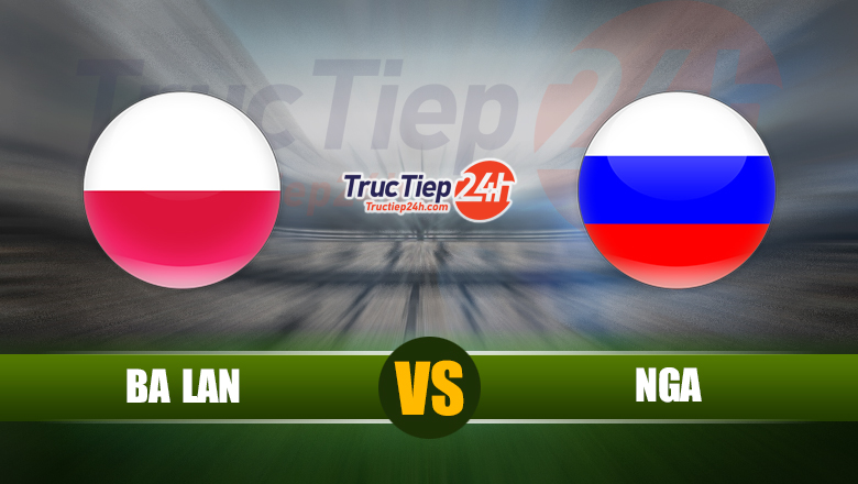 Trực tiếp Ba Lan vs Nga, 1h45 ngày 2/6 - Ảnh 1