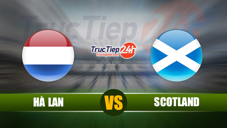 Trực tiếp Hà Lan vs Scotland, 1h45 ngày 3/6 - Ảnh 1