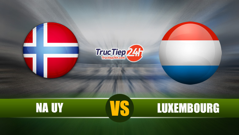 Trực tiếp Na Uy vs Luxembourg, 0h00 ngày 3/6 - Ảnh 1