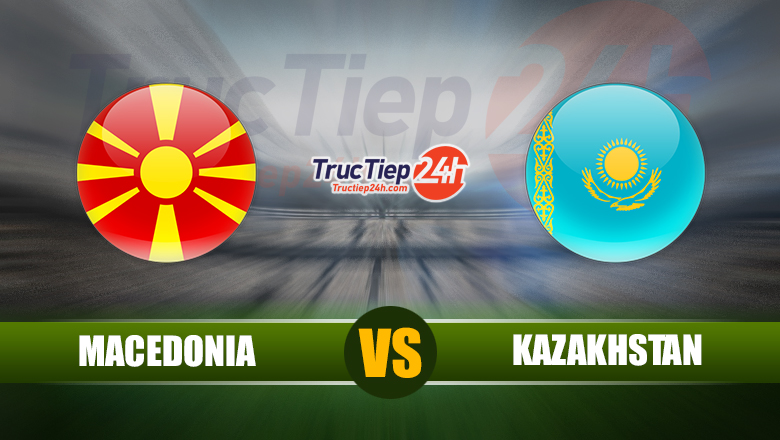 Trực tiếp Bắc Macedonia vs Kazakhstan, 23h ngày 4/6 - Ảnh 1