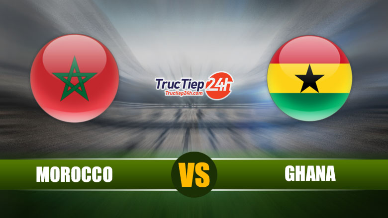 Trực tiếp Morocco vs Ghana, 2h ngày 9/6 - Ảnh 1