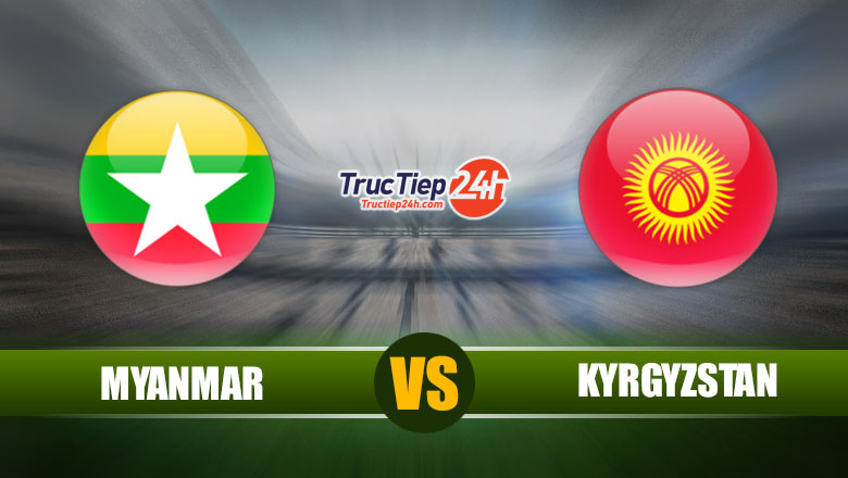 Trực tiếp Myanmar vs Kyrgyzstan, 14h00 ngày 11/6 - Ảnh 1