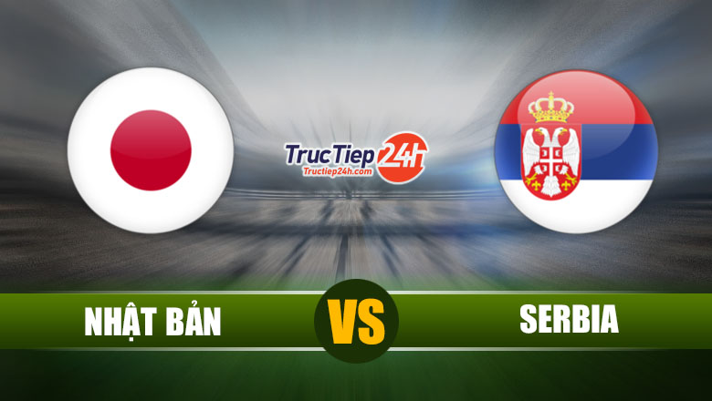 Trực tiếp Nhật Bản vs Serbia, 17h25 ngày 11/6 - Ảnh 1