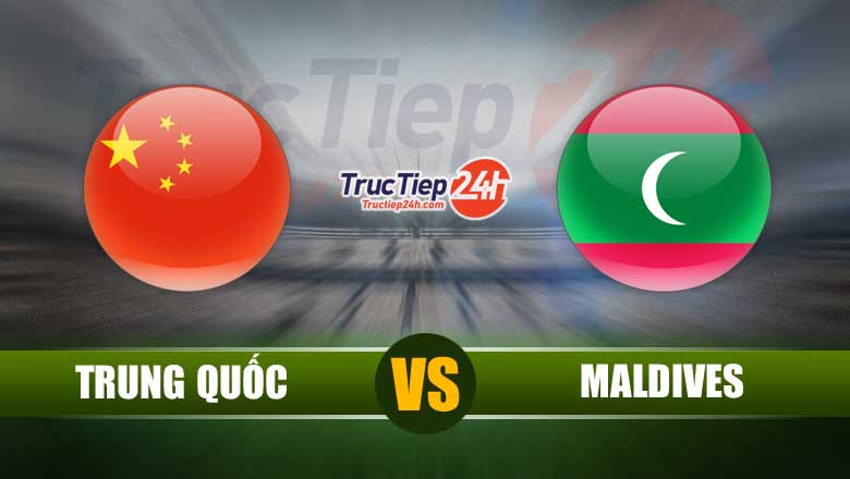 Trực tiếp Trung Quốc vs Maldives, 00h00 ngày 12/6 - Ảnh 1