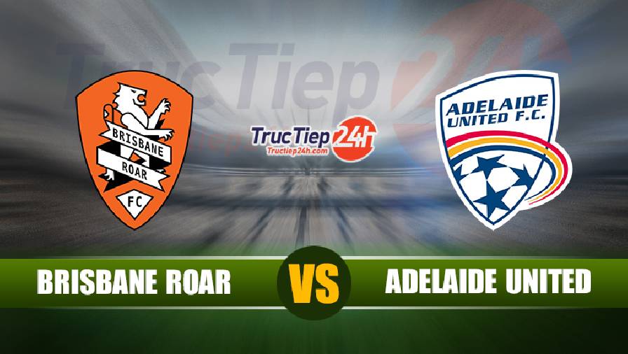 Trực tiếp Brisbane Roar vs Adelaide United, 12h05 ngày 13/6 - Ảnh 1