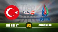 Soi kèo, nhận định Thổ Nhĩ Kỳ vs Azerbaijan, 0h00 ngày 28/5