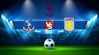 Nhận định, soi kèo Crystal Palace vs Aston Villa, 21h00 ngày 20/8