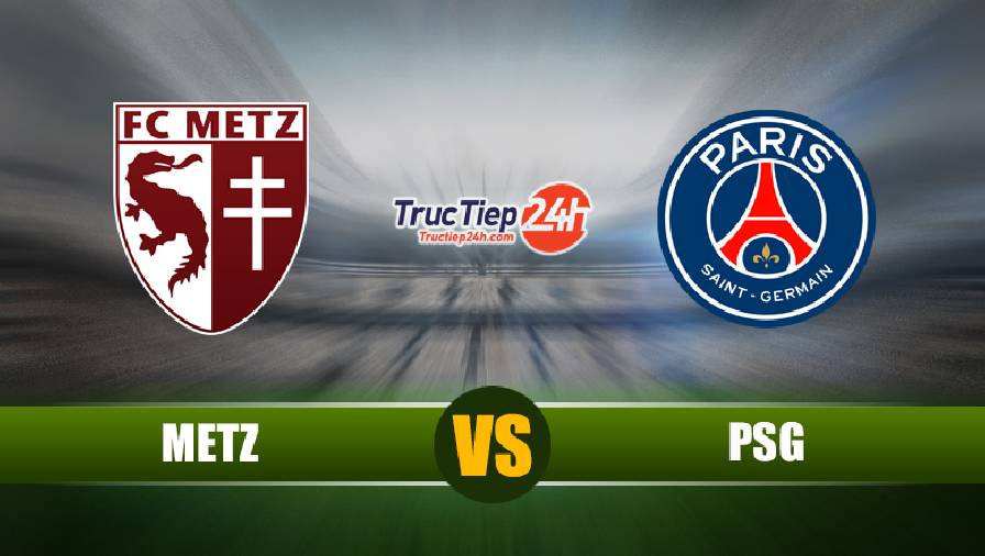 Nhận định Metz vs PSG, 22h00 ngày 24/4 – VĐQG Pháp