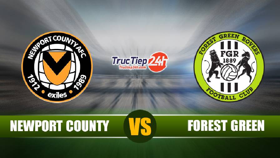 Nhận định, soi kèo Newport County vs Forest Green 2h15 ngày 19/5 – Hạng 4 Anh