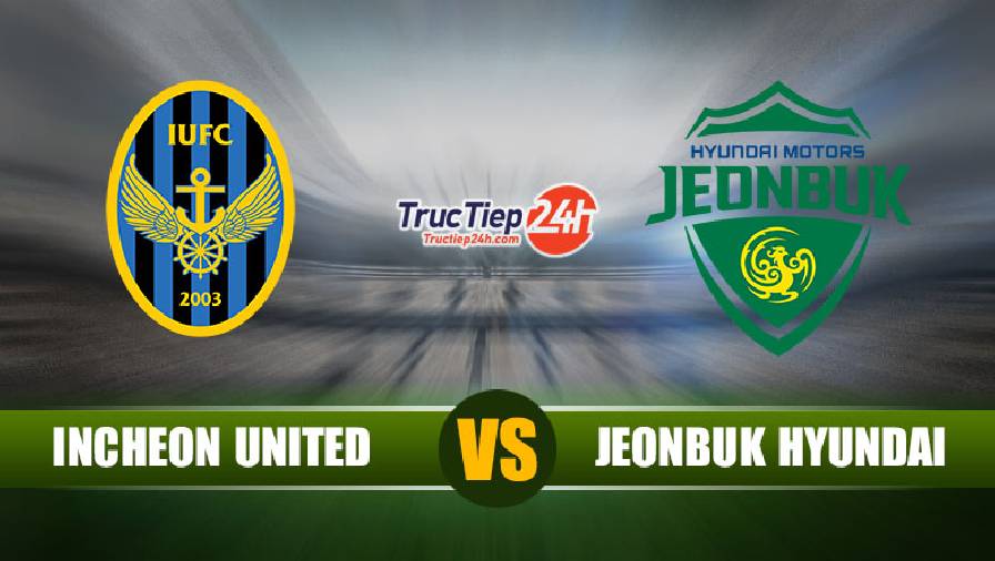 Kết quả Incheon United vs Jeonbuk Hyundai, 12h00 ngày 29/5