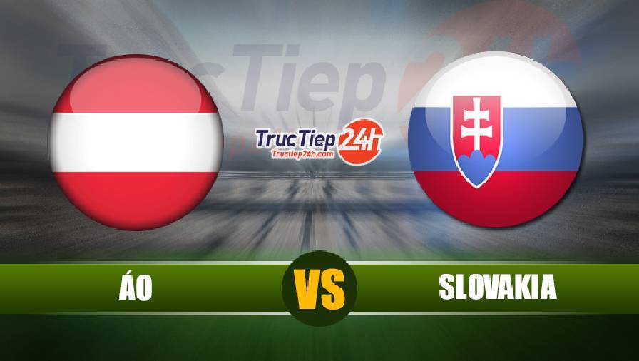 Kết quả Áo vs Slovakia, 22h30 ngày 6/6