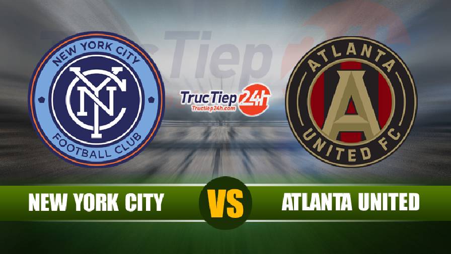 Kết quả New York City vs Atlanta United, 06h30 ngày 24/6