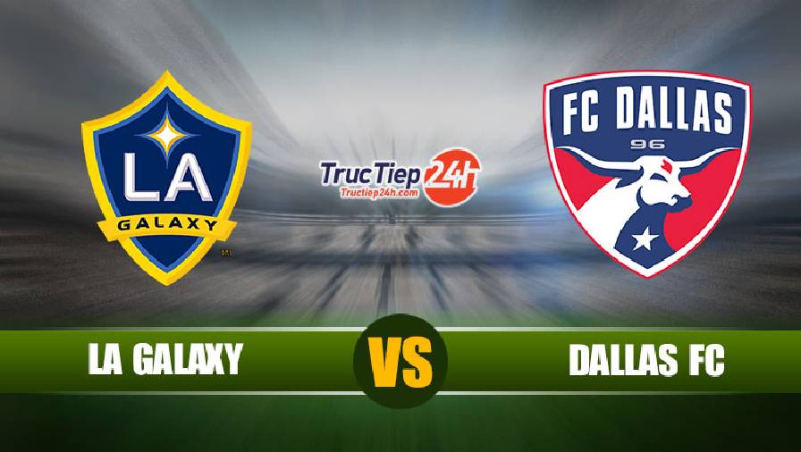 Link xem trực tiếp Los Angeles Galaxy vs FC Dallas, 9h30 ngày 8/7